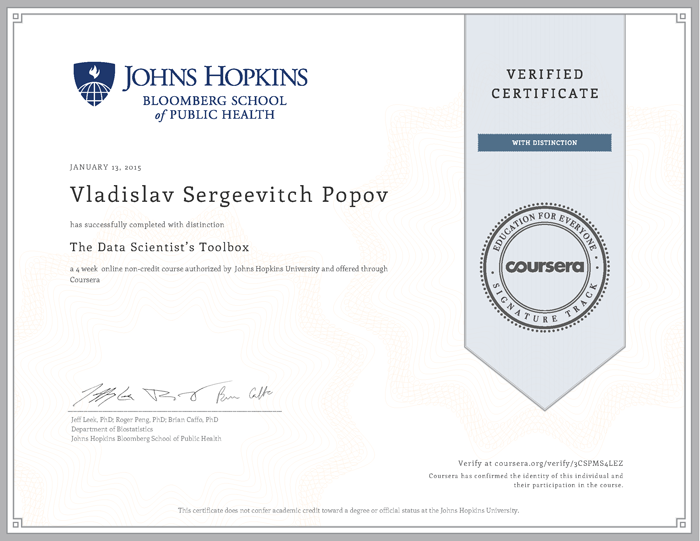 Coursera Verified Certificate with Distinction - Johns Hopkins Bloomberg School of Public Health - January 13, 2015 - Vladislav Sergeevitch Popov has successfully completed with distinction The Data Scientist’s Toolbox a 4 week online non-credit course authorized by Johns Hopkins University and offered through Coursera